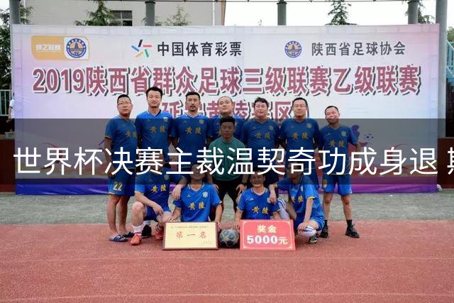 世界杯决赛主裁温契奇功成身退 斯洛文尼亚传奇裁判结束职业生涯