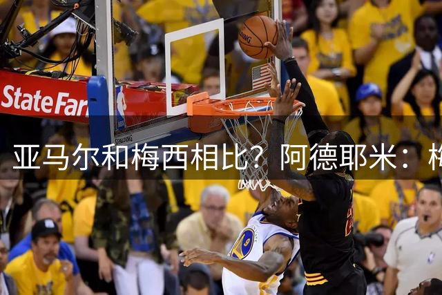 亚马尔和梅西相比？阿德耶米：梅西独一无二；亚马尔能拿金球