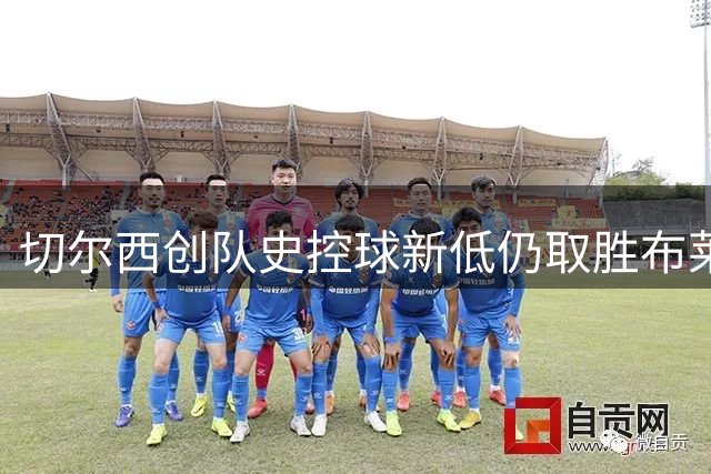 切尔西创队史控球新低仍取胜布莱顿