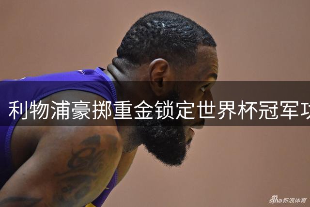 利物浦豪掷重金锁定世界杯冠军功臣，伊劳拉力邀费兰·托雷斯加盟