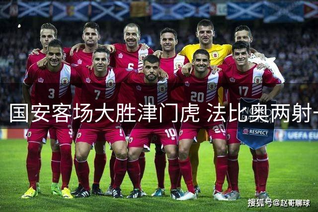 国安客场大胜津门虎 法比奥两射一传建功