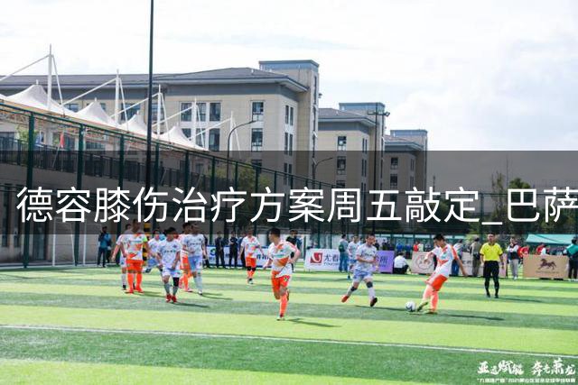 德容膝伤治疗方案周五敲定 巴萨与球员沟通陷入僵局