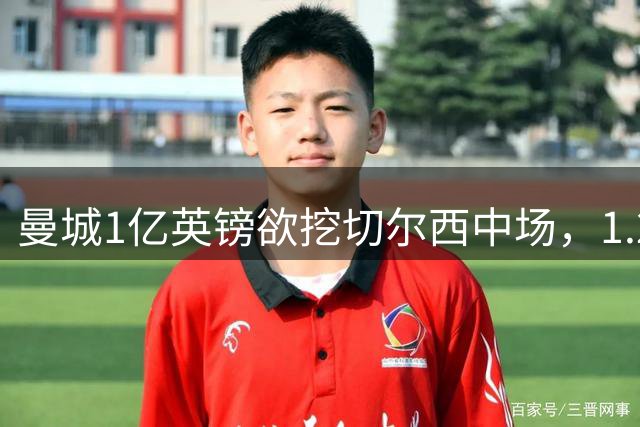曼城1亿英镑欲挖切尔西中场，1.2亿标价或遭压价