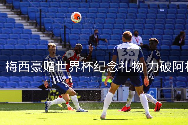 梅西豪赠世界杯纪念礼物 力破阿根廷队内不和传言