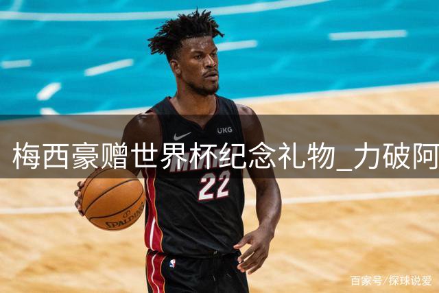 梅西豪赠世界杯纪念礼物 力破阿根廷队内不和传言