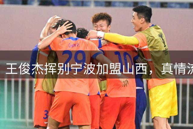 王俊杰挥别宁波加盟山西，真情流露感恩三年征程