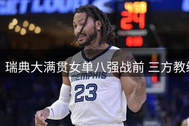瑞典大满贯女单八强战前 三方教练裁判阵容同时调整
