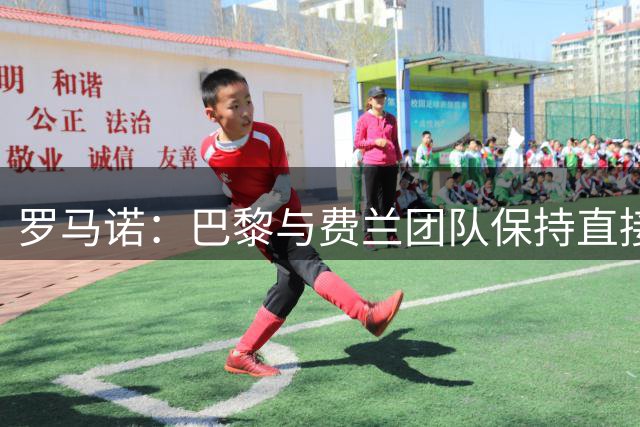 罗马诺：巴黎与费兰团队保持直接接触，巴萨无意出售球员