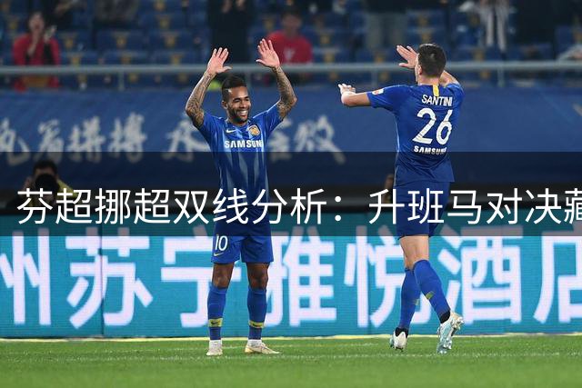 芬超挪超双线分析：升班马对决藏冷门 挪超保级大战有玄机