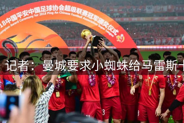 记者：曼城要求小蜘蛛给马雷斯卡打电话，但他并未这么做