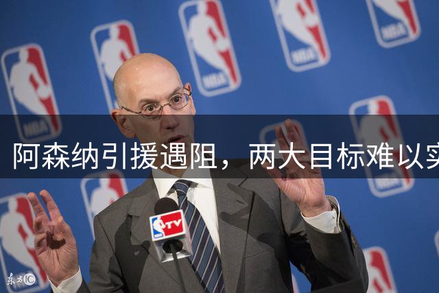 阿森纳引援遇阻，两大目标难以实现