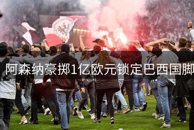 阿森纳豪掷1亿欧元锁定巴西国脚 吉马良斯加盟进入倒计时