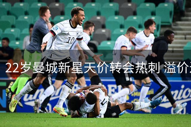 22岁曼城新星天价转会热刺 溢价近3倍引热议